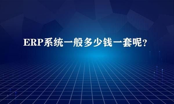 ERP系统一般多少钱一套呢？