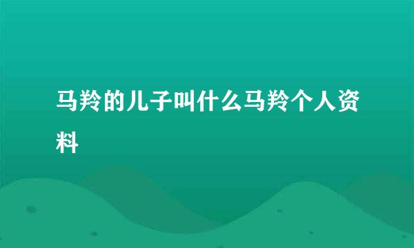 马羚的儿子叫什么马羚个人资料