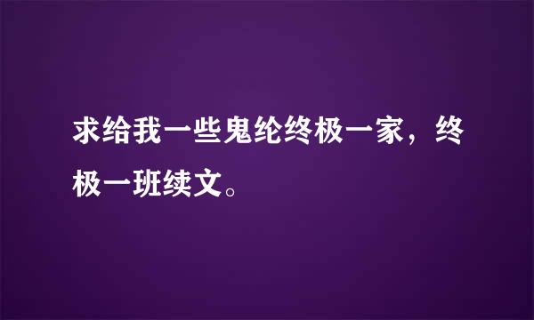 求给我一些鬼纶终极一家，终极一班续文。