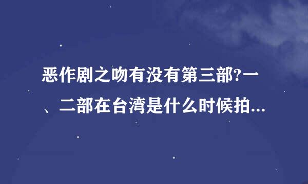 恶作剧之吻有没有第三部?一、二部在台湾是什么时候拍的?内地为什么这么晚才放