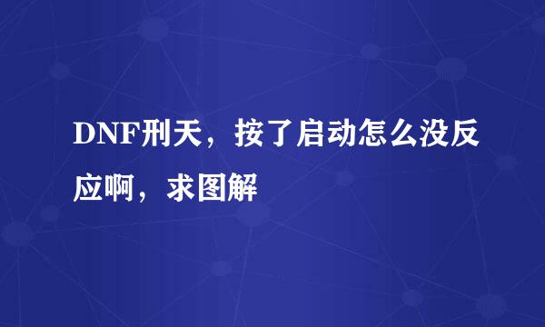 DNF刑天，按了启动怎么没反应啊，求图解