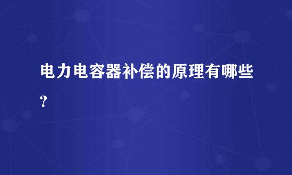 电力电容器补偿的原理有哪些？