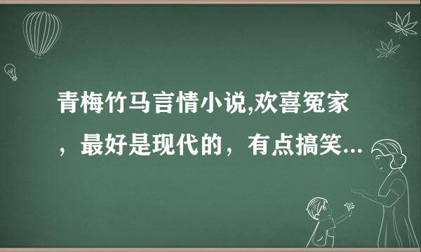 青梅竹马言情小说,欢喜冤家，最好是现代的，有点搞笑，不搞笑的也行，要最初互相看不顺眼的那种，非常感谢