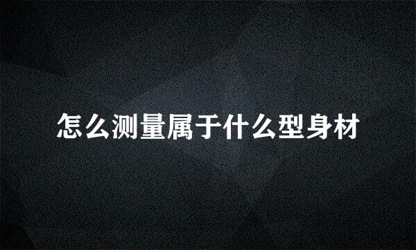 怎么测量属于什么型身材