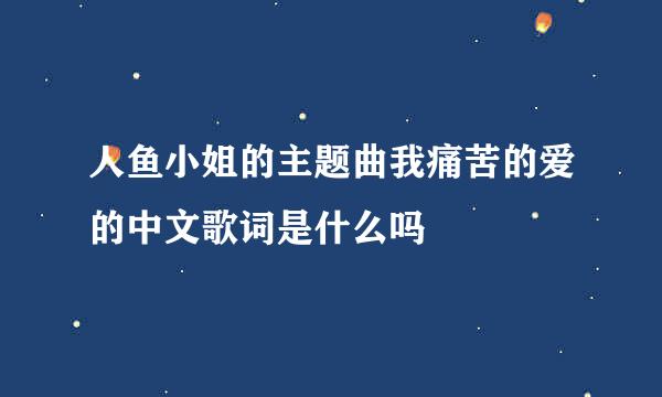 人鱼小姐的主题曲我痛苦的爱的中文歌词是什么吗