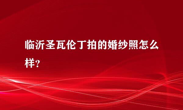 临沂圣瓦伦丁拍的婚纱照怎么样？