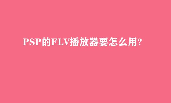 PSP的FLV播放器要怎么用?