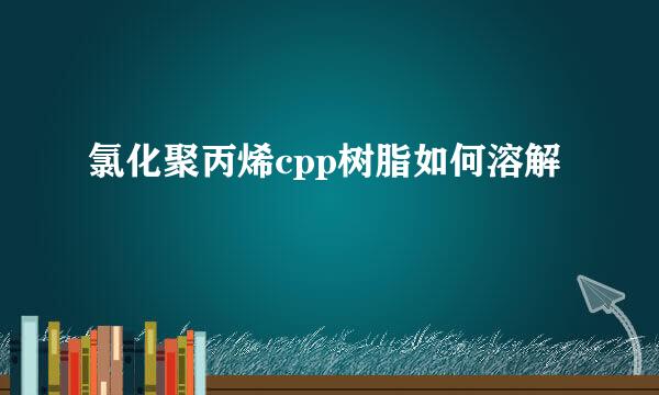 氯化聚丙烯cpp树脂如何溶解