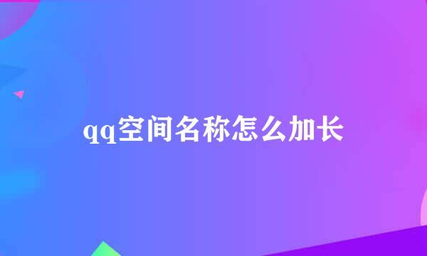 qq空间名称怎么加长