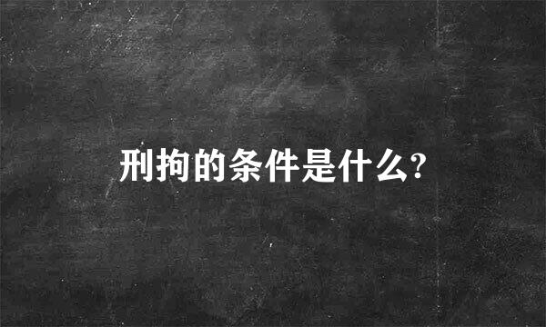 刑拘的条件是什么?