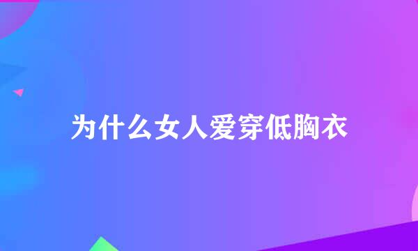 为什么女人爱穿低胸衣