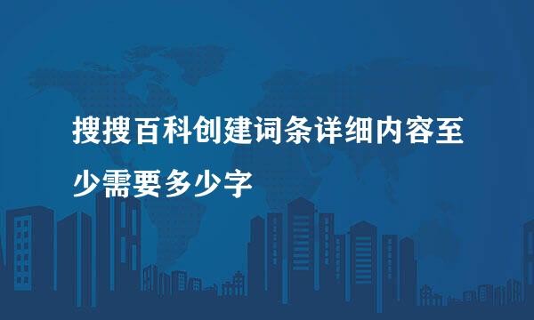 搜搜百科创建词条详细内容至少需要多少字