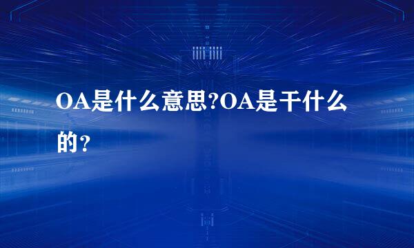 OA是什么意思?OA是干什么的？