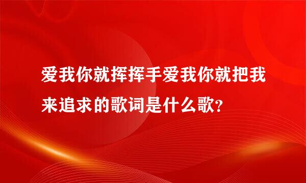 爱我你就挥挥手爱我你就把我来追求的歌词是什么歌？