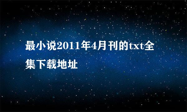 最小说2011年4月刊的txt全集下载地址