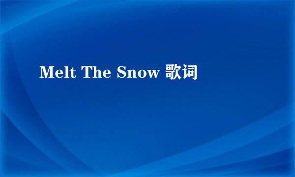 Melt The Snow 歌词