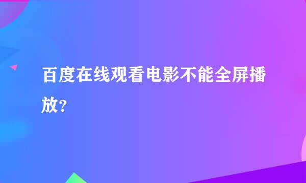 百度在线观看电影不能全屏播放？