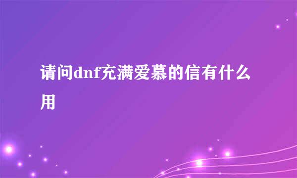 请问dnf充满爱慕的信有什么用