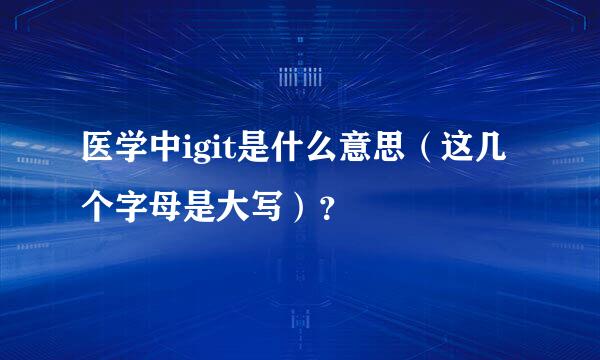 医学中igit是什么意思（这几个字母是大写）？