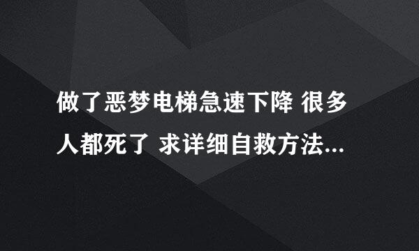 做了恶梦电梯急速下降 很多人都死了 求详细自救方法及步骤 如果抱着个人 被抱的人会受伤么？ 求教