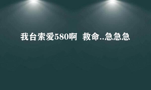 我台索爱580啊  救命..急急急