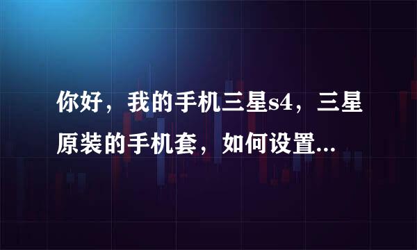 你好，我的手机三星s4，三星原装的手机套，如何设置翻盖屏幕自动亮，合上屏幕自动黑？