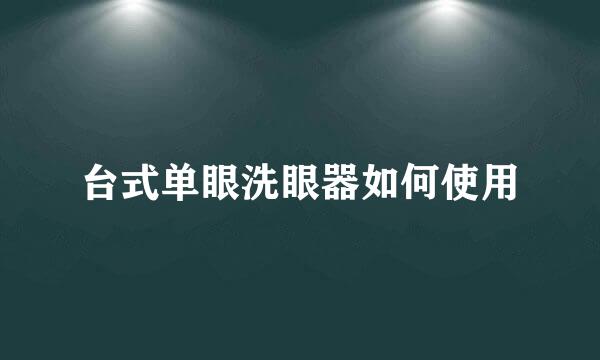 台式单眼洗眼器如何使用