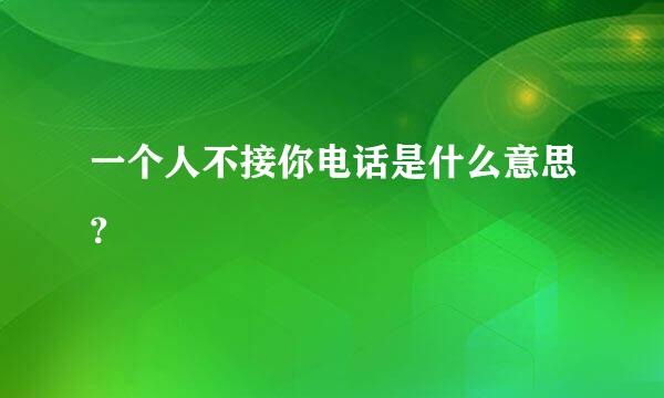 一个人不接你电话是什么意思？