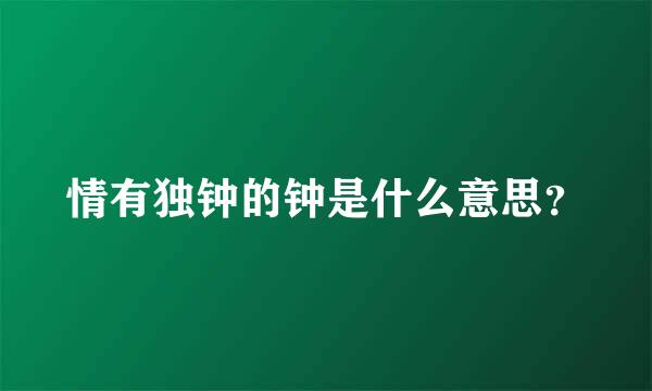 情有独钟的钟是什么意思？