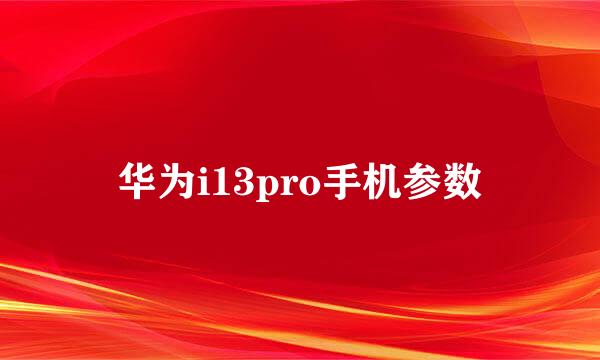 华为i13pro手机参数