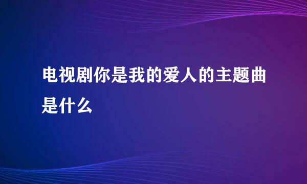 电视剧你是我的爱人的主题曲是什么