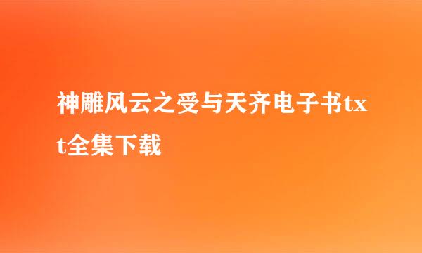 神雕风云之受与天齐电子书txt全集下载