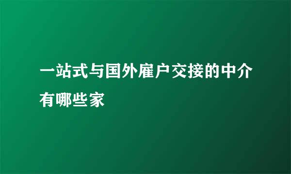 一站式与国外雇户交接的中介有哪些家