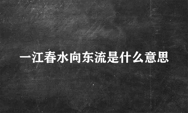 一江春水向东流是什么意思