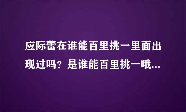 应际蕾在谁能百里挑一里面出现过吗？是谁能百里挑一哦，不是百里挑一。有的话是哪个日期？