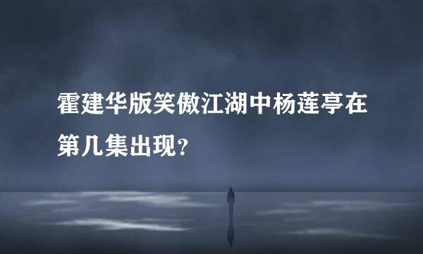 霍建华版笑傲江湖中杨莲亭在第几集出现？