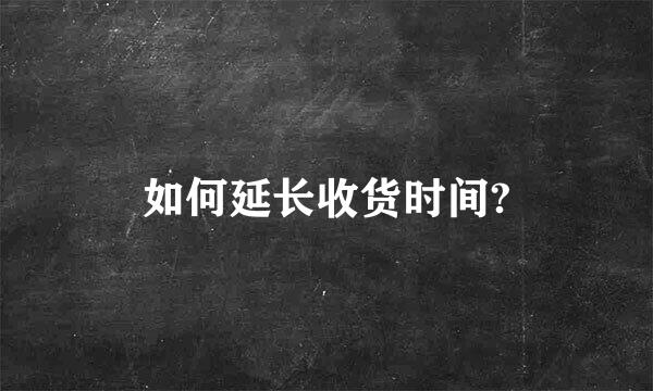 如何延长收货时间?