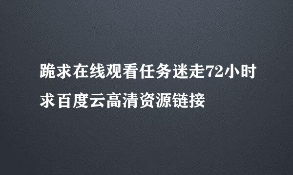 跪求在线观看任务迷走72小时求百度云高清资源链接