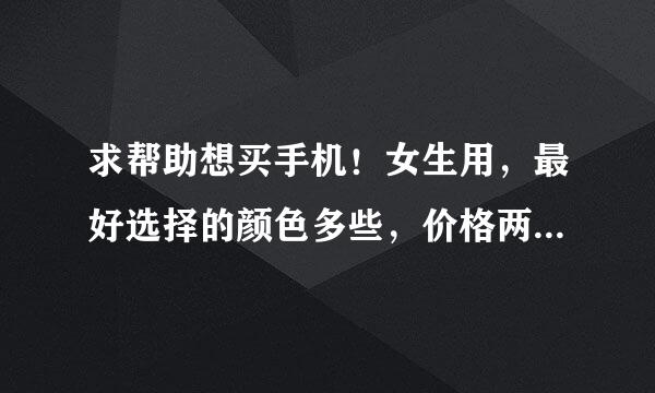 求帮助想买手机！女生用，最好选择的颜色多些，价格两千到三千，想用的时间长些！