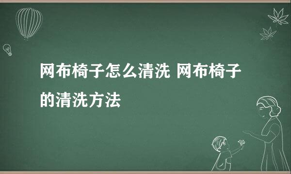 网布椅子怎么清洗 网布椅子的清洗方法