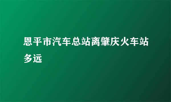 恩平市汽车总站离肇庆火车站多远