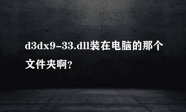 d3dx9-33.dll装在电脑的那个文件夹啊？