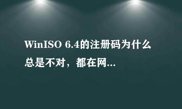 WinISO 6.4的注册码为什么总是不对，都在网上找了好几个了，仍然提示不对.