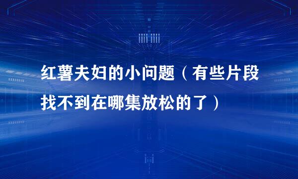 红薯夫妇的小问题（有些片段找不到在哪集放松的了）