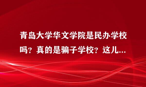 青岛大学华文学院是民办学校吗？真的是骗子学校？这儿到底怎么样？