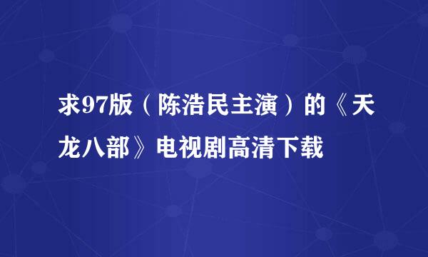 求97版（陈浩民主演）的《天龙八部》电视剧高清下载