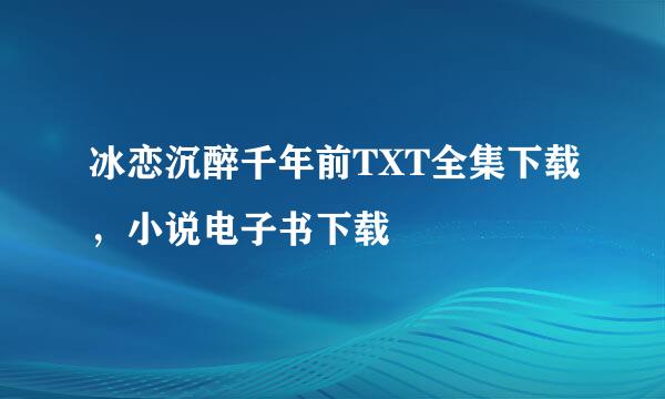 冰恋沉醉千年前TXT全集下载，小说电子书下载