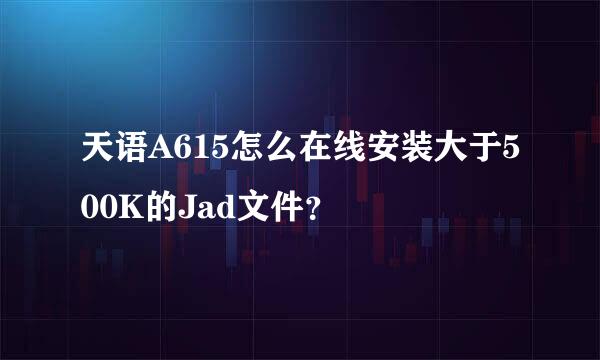 天语A615怎么在线安装大于500K的Jad文件？