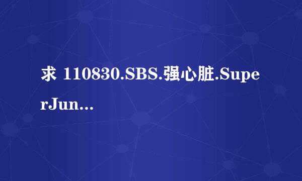 求 110830.SBS.强心脏.SuperJunior特辑 全场高清中字下载