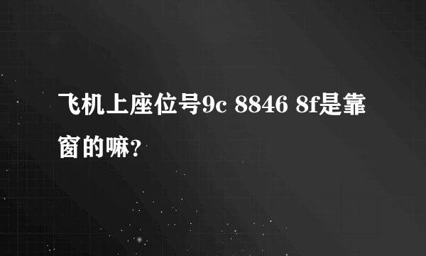 飞机上座位号9c 8846 8f是靠窗的嘛？